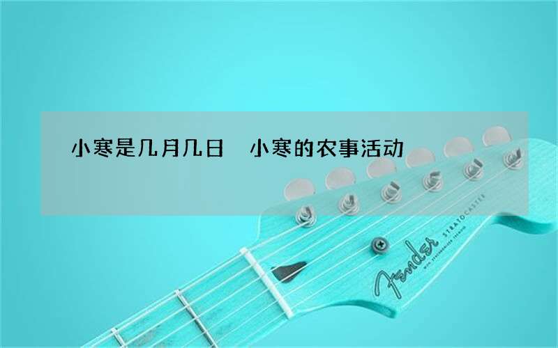 小寒是几月几日 小寒的农事活动